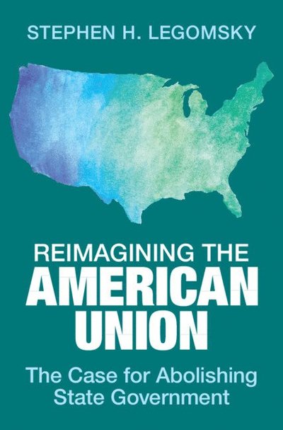 Reimagining the American Union: The Case for Abolishing State Government - Legomsky, Stephen H. (Washington University, St Louis) - Bøger - Cambridge University Press - 9781009581431 - 9. januar 2025