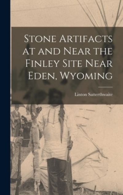 Cover for Linton 1897- Satterthwaite · Stone Artifacts at and Near the Finley Site Near Eden, Wyoming (Hardcover Book) (2021)