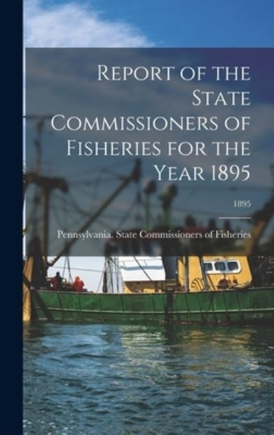 Cover for Pennsylvania State Commissioners of · Report of the State Commissioners of Fisheries for the Year 1895; 1895 (Hardcover Book) (2021)