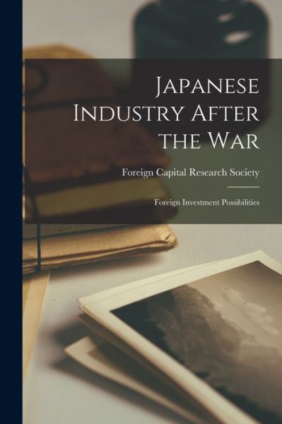 Cover for Foreign Capital Research Society · Japanese Industry After the War; Foreign Investment Possibilities (Paperback Book) (2021)