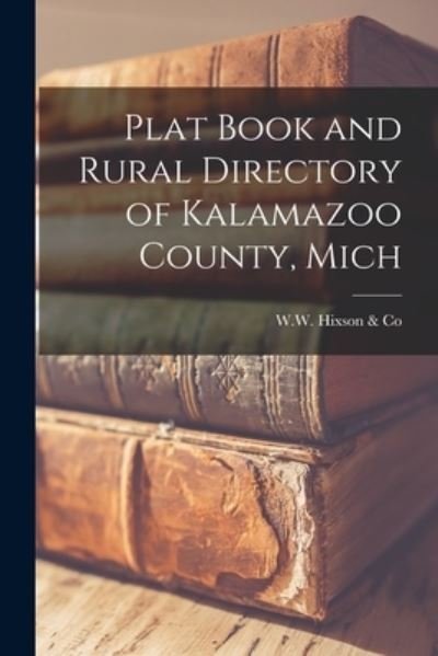 Cover for W W Hixson &amp; Co · Plat Book and Rural Directory of Kalamazoo County, Mich (Taschenbuch) (2021)