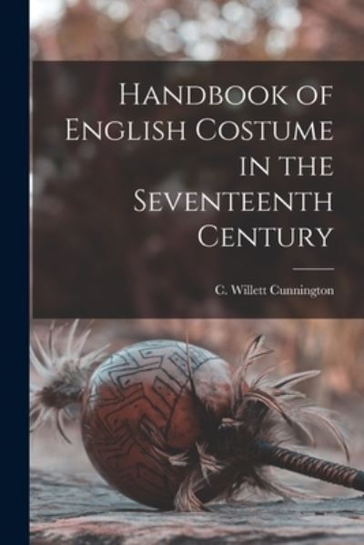 Cover for C Willett (Cecil Willett) Cunnington · Handbook of English Costume in the Seventeenth Century (Paperback Book) (2021)