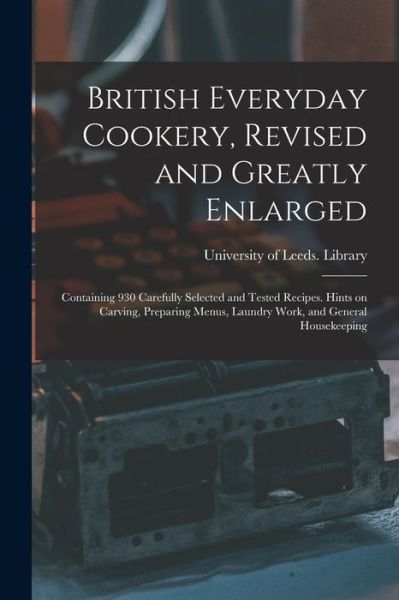 Cover for University of Leeds Library · British Everyday Cookery, Revised and Greatly Enlarged: Containing 930 Carefully Selected and Tested Recipes. Hints on Carving, Preparing Menus, Laundry Work, and General Housekeeping (Paperback Bog) (2021)