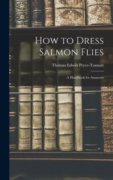 Cover for Pryce-Tannatt Thomas Edwin · How to Dress Salmon Flies (Bog) (2022)
