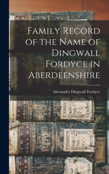 Cover for Alexander Dingwall Fordyce · Family Record of the Name of Dingwall Fordyce in Aberdeenshire (Book) (2022)