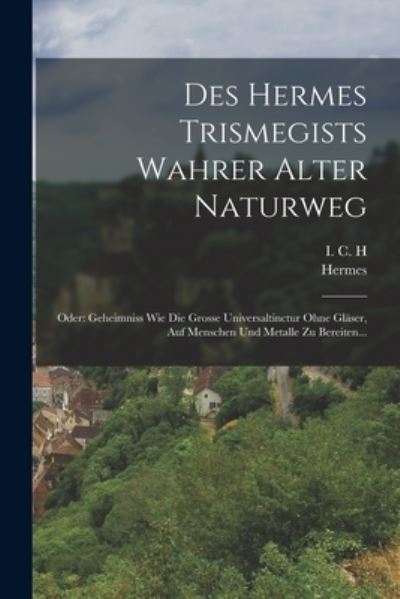 Cover for Hermes (Trismegistus ) · Des Hermes Trismegists Wahrer Alter Naturweg : Oder (Book) (2022)