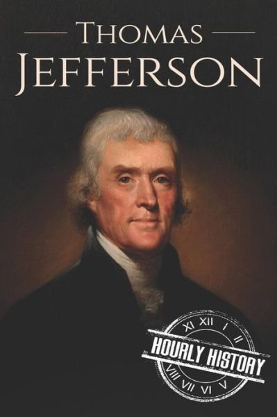 Thomas Jefferson A Life from Beginning to End - Hourly History - Books - Independently published - 9781096608431 - May 2, 2019