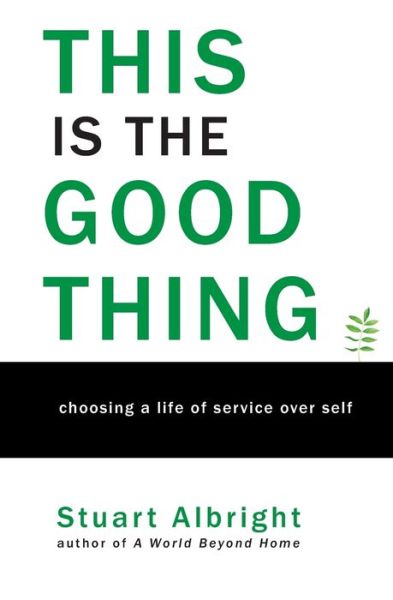 Cover for Stuart Albright · This is the Good Thing : Choosing a Life of Service over Self (Paperback Book) (2019)