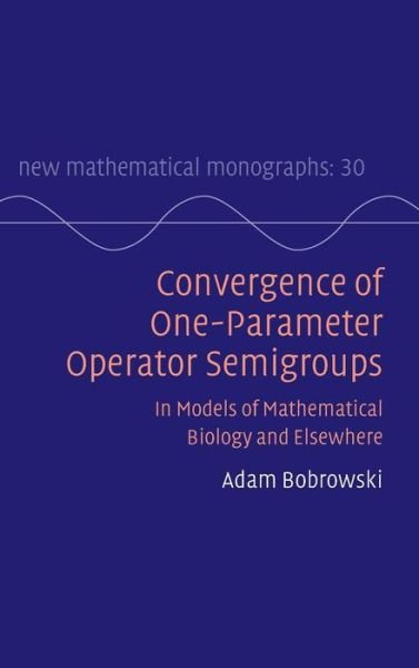 Cover for Bobrowski, Adam (Politechnika Lubelska, Poland) · Convergence of One-Parameter Operator Semigroups: In Models of Mathematical Biology and Elsewhere - New Mathematical Monographs (Hardcover Book) (2016)