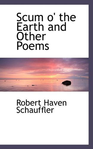 Cover for Robert Haven Schauffler · Scum O' the Earth and Other Poems (Paperback Book) (2009)