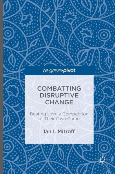 Cover for Ian I. Mitroff · Combatting Disruptive Change: Beating Unruly Competition at Their Own Game (Gebundenes Buch) [1st ed. 2016 edition] (2016)