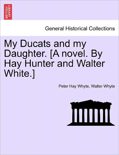 Cover for Peter Hay Whyte · My Ducats and My Daughter. [a Novel. by Hay Hunter and Walter White.] Vol. III (Paperback Book) (2011)