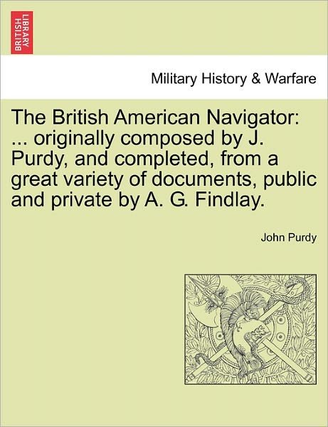 Cover for John Purdy · The British American Navigator: ... Originally Composed by J. Purdy, and Completed, from a Great Variety of Documents, Public and Private by A. G. Fin (Paperback Book) (2011)