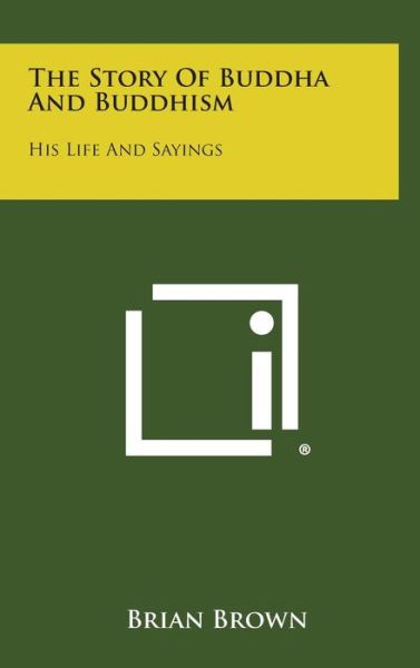 The Story of Buddha and Buddhism: His Life and Sayings - Brian Brown - Books - Literary Licensing, LLC - 9781258956431 - October 27, 2013