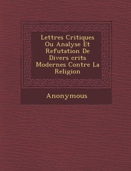 Cover for Anonymous · Lettres Critiques Ou Analyse et Refutation De Divers Crits Modernes Contre La Religion (Paperback Book) (2012)