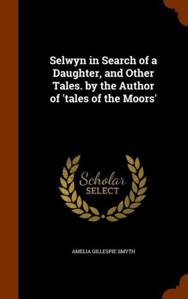 Cover for Amelia Gillespie Smyth · Selwyn in Search of a Daughter, and Other Tales. by the Author of 'Tales of the Moors' (Hardcover Book) (2015)