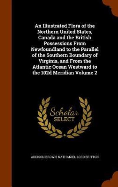 Cover for Nathaniel Lord Britton · An Illustrated Flora of the Northern United States, Canada and the British Possessions from Newfoundland to the Parallel of the Southern Boundary of Virginia, and from the Atlantic Ocean Westward to the 102d Meridian Volume 2 (Hardcover Book) (2015)