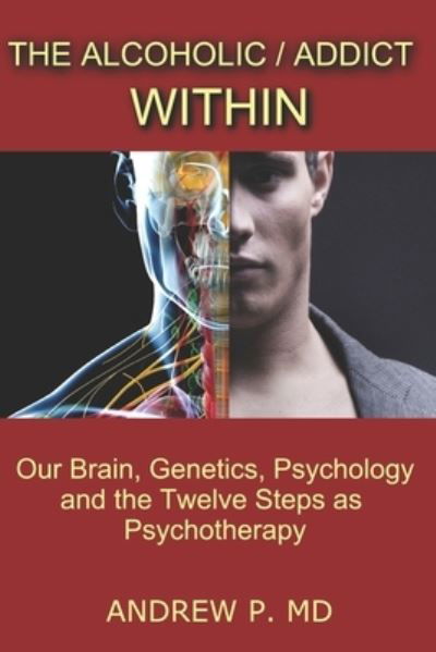 Cover for Dr. Andrew P. · The Alcoholic / Addict Within : Our Brain, Genetics, Psychology and the Twelve Steps as Psychotherapy (Pocketbok) (2017)