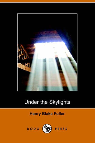 Under the Skylights - Henry Blake Fuller - Kirjat - Dodo Press - 9781406500431 - maanantai 3. lokakuuta 2005