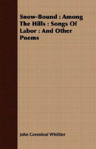 Snow-bound: Among the Hills : Songs of Labor : and Other Poems - John Greenleaf Whittier - Książki - Cullen Press - 9781408692431 - 9 kwietnia 2008