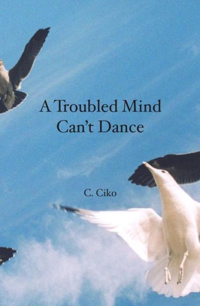 A Troubled Mind Can't Dance - Chris Ciko - Books - Booksurge Publishing - 9781419649431 - July 5, 2007