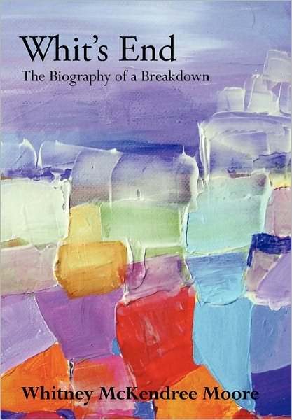 Whit's End: the Biography of a Breakdown - Whitney Mckendree Moore - Libros - WestBow Press - 9781449716431 - 16 de mayo de 2011