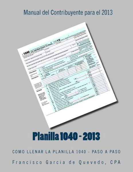 Cover for Cpa Francisco Garcia De Quevedo · Planilla 1040 - Manual Del Contribuyente - 2013: Como Llenar La Planilla 1040 - Paso a Paso (Taschenbuch) (2013)