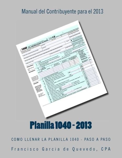 Cover for Cpa Francisco Garcia De Quevedo · Planilla 1040 - Manual Del Contribuyente - 2013: Como Llenar La Planilla 1040 - Paso a Paso (Paperback Bog) (2013)