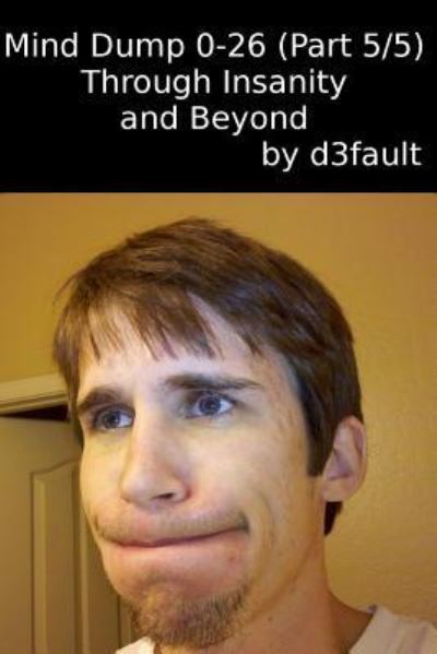 Cover for D3fault · Mind Dump 0-26 (Part 5/5): Through Insanity and Beyond (Paperback Book) (2015)