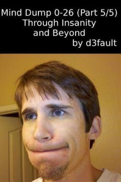 Cover for D3fault · Mind Dump 0-26 (Part 5/5): Through Insanity and Beyond (Paperback Bog) (2015)