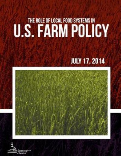 The Role of Local Food Systems in U.s. Farm Policy - Congressional Research Service - Książki - Createspace - 9781511411431 - 26 czerwca 2015