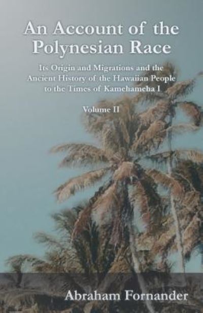 An Account of the Polynesian Race - Its Origin and Migrations and the Ancient History of the Hawaiian People to the Times of Kamehameha I - Volume II - Abraham Fornander - Livros - Read Books - 9781528705431 - 21 de junho de 2018