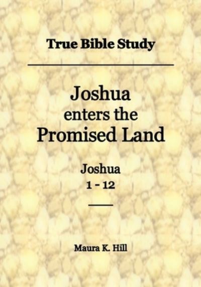 Cover for Maura K Hill · True Bible Study - Joshua enters the Promised Land Joshua 1-12 (Paperback Book) (2017)