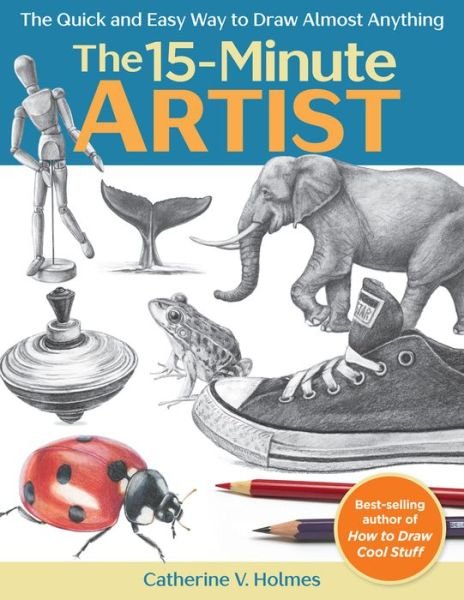 Cover for Catherine V. Holmes · The 15-Minute Artist: The Quick and Easy Way to Draw Almost Anything (Paperback Book) (2019)