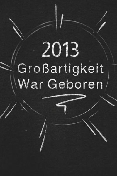 Cover for Grossartigkeit Veroeffentlichung · 2013 Grossartigkeit War Geboren (Paperback Bog) (2019)