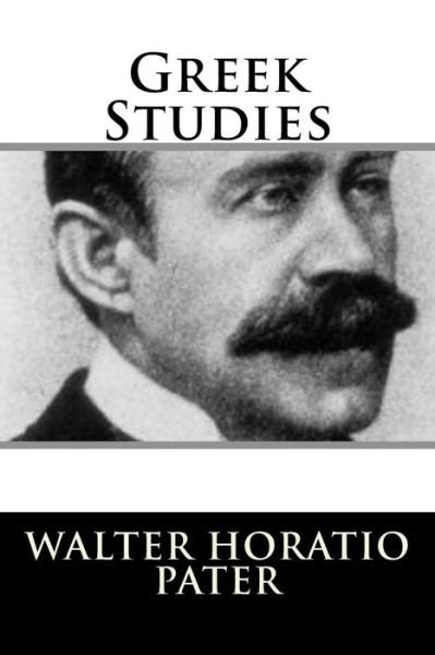 Greek Studies - Walter Pater - Books - CreateSpace Independent Publishing Platf - 9781717303431 - April 23, 2018