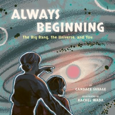 Candace Savage · Always Beginning: The Big Bang, the Universe and You (Hardcover Book) (2024)