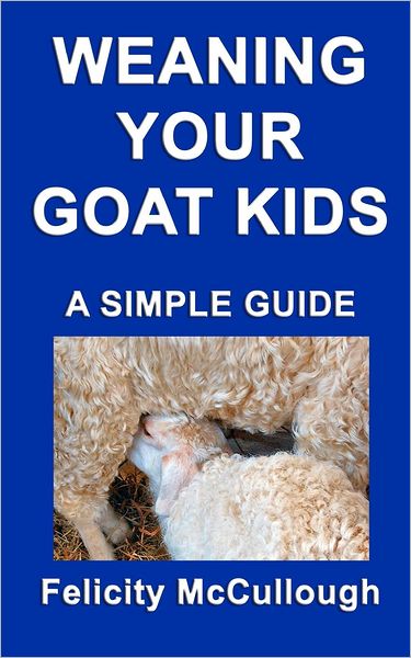 Weaning Your Goat Kids a Simple Guide: Goat Knowledge (Volume 8) - Felicity Mccullough - Książki - My Lap Shop Publishers - 9781781650431 - 16 września 2012