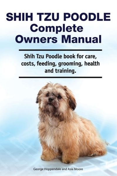 Cover for Asia Moore · Shih Tzu Poodle Complete Owners Manual. Shih Tzu Poodle book for care, costs, feeding, grooming, health and training. (Paperback Book) (2020)