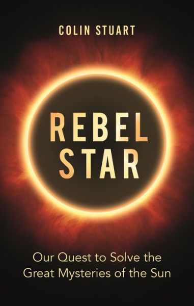 Cover for Colin Stuart · Rebel Star: Our Quest to Solve the Great Mysteries of the Sun (Gebundenes Buch) (2019)