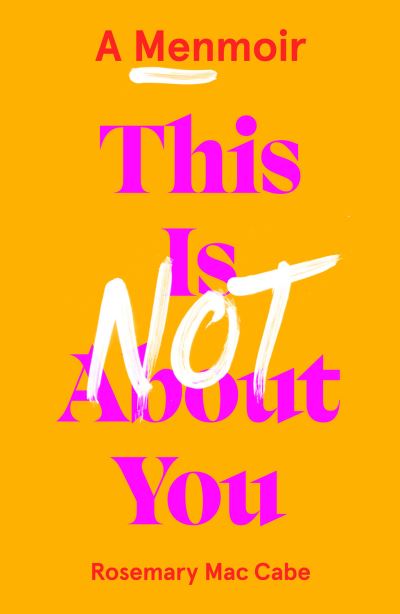 This Is Not About You: A Menmoir (Irish No.1 Bestseller) - Rosemary Mac Cabe - Books - Boundless Publishing Group Ltd - 9781800182431 - July 6, 2023