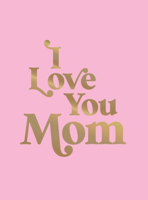 Cover for Summersdale Publishers · I Love You Mom: A Beautiful Gift to Give to Your Mom (Hardcover bog) (2025)
