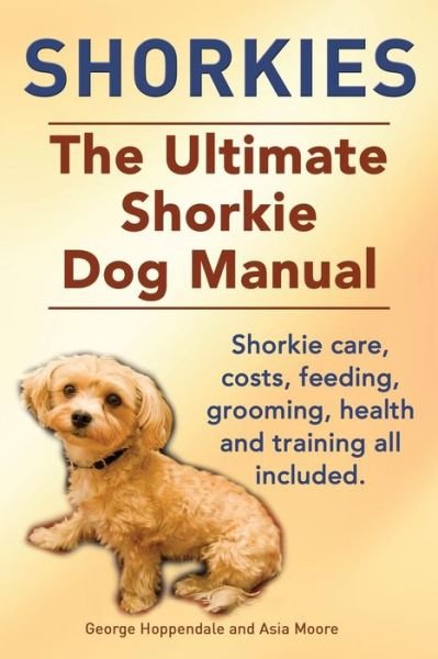 Cover for Asia Moore · Shorkies. the Ultimate Shorkie Dog Manual. Shorkie Care, Costs, Feeding, Grooming, Health and Training All Included. (Pocketbok) (2014)
