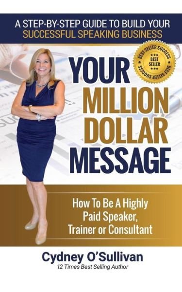 Your Million Dollar Message: How to Be a Highly Paid Speaker, Trainer or Consultant - Cydney O'Sullivan - Bøker - Best Seller Success - 9781922093431 - 16. februar 2018