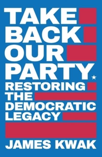 Cover for James Kwak · Take Back Our Party: Restoring the Democratic Legacy (Paperback Book) (2020)