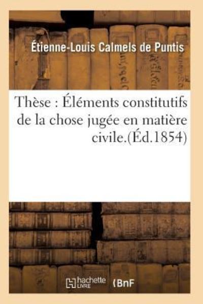 Cover for Calmels de Puntis · These: Elements Constitutifs de la Chose Jugee En Matiere Civile. (Pocketbok) (2016)