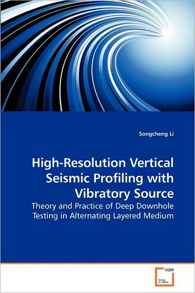 Cover for Songcheng Li · High-resolution Vertical Seismic Profiling with Vibratory Source: Theory and Practice of Deep Downhole Testing in Alternating Layered Medium (Paperback Book) (2010)