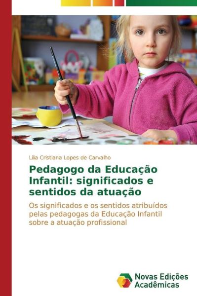 Cover for Lília Cristiana Lopes De Carvalho · Pedagogo Da Educação Infantil: Significados E Sentidos Da Atuação: Os Significados E Os Sentidos Atribuídos Pelas Pedagogas Da Educação Infantil Sobre a Atuação Profissional (Paperback Book) [Portuguese edition] (2014)