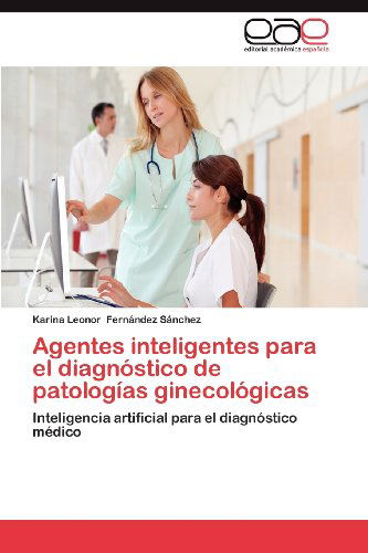 Cover for Karina Leonor Fernández Sánchez · Agentes Inteligentes Para El Diagnóstico De Patologías Ginecológicas: Inteligencia Artificial Para El Diagnóstico Médico (Paperback Book) [Spanish edition] (2012)