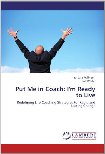 Put Me in Coach: I'm Ready to Live: Redefining Life Coaching Strategies for Rapid and Lasting Change - Joe White - Books - LAP LAMBERT Academic Publishing - 9783659144431 - June 12, 2012